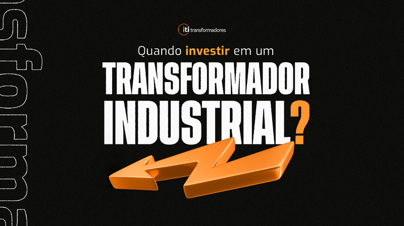 Quando Investir em um Transformador Industrial?